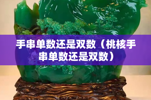 手串单数还是双数（桃核手串单数还是双数）