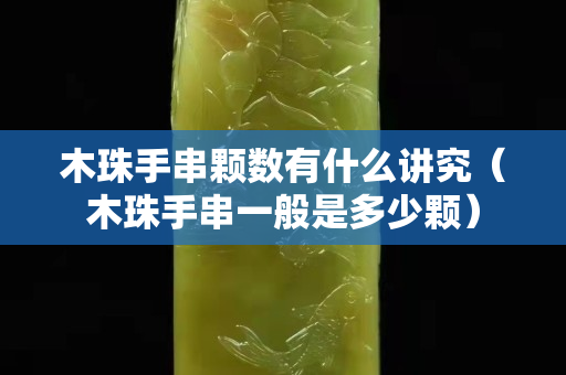 木珠手串颗数有什么讲究（木珠手串一般是多少颗）