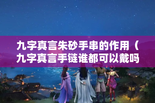 九字真言朱砂手串的作用（九字真言手链谁都可以戴吗）