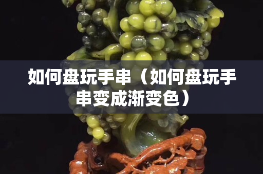 如何盘玩手串（如何盘玩手串变成渐变色）