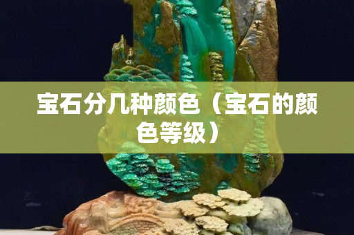 宝石分几种颜色（宝石的颜色等级）