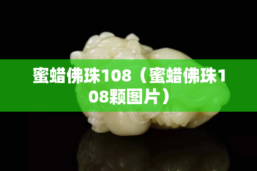 蜜蜡佛珠108（蜜蜡佛珠108颗图片）
