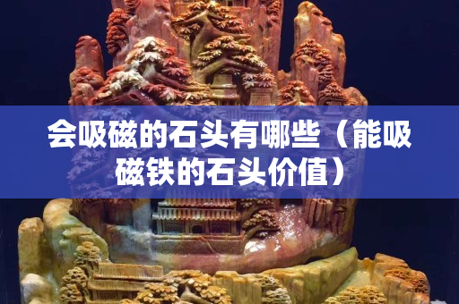 会吸磁的石头有哪些（能吸磁铁的石头价值）