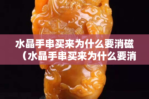 水晶手串买来为什么要消磁（水晶手串买来为什么要消磁呢）
