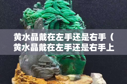 黄水晶戴在左手还是右手（黄水晶戴在左手还是右手上）