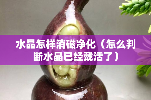 水晶怎样消磁净化（怎么判断水晶已经戴活了）