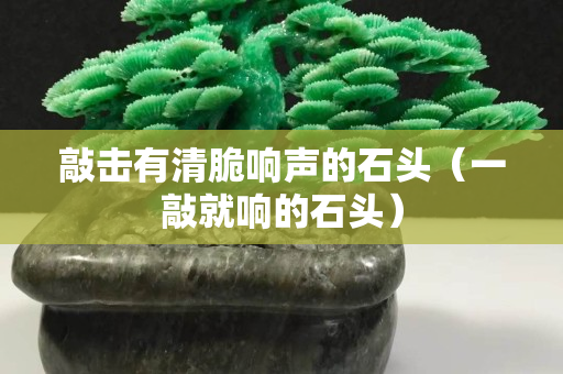 敲击有清脆响声的石头（一敲就响的石头）