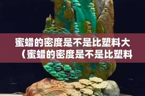 蜜蜡的密度是不是比塑料大（蜜蜡的密度是不是比塑料大些）