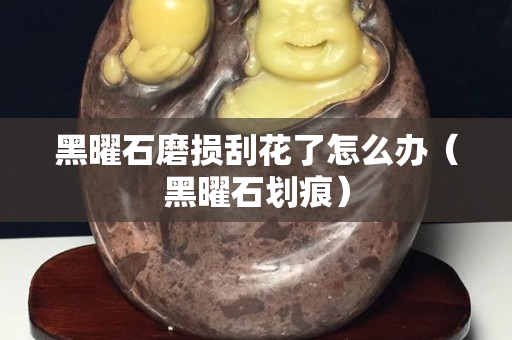 黑曜石磨损刮花了怎么办（黑曜石划痕）