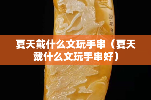 夏天戴什么文玩手串（夏天戴什么文玩手串好）