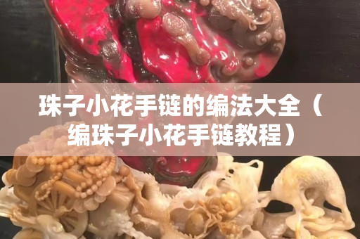 珠子小花手链的编法大全（编珠子小花手链教程）