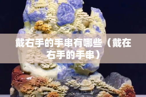 戴右手的手串有哪些（戴在右手的手串）