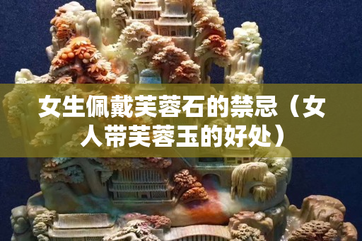 女生佩戴芙蓉石的禁忌（女人带芙蓉玉的好处）
