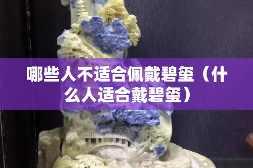哪些人不适合佩戴碧玺（什么人适合戴碧玺）