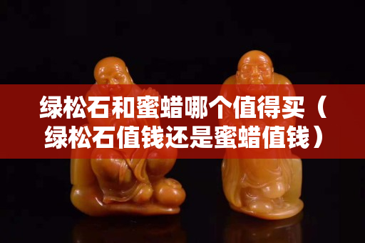 绿松石和蜜蜡哪个值得买（绿松石值钱还是蜜蜡值钱）