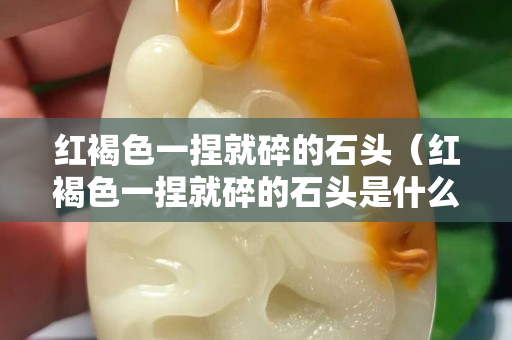红褐色一捏就碎的石头（红褐色一捏就碎的石头是什么）
