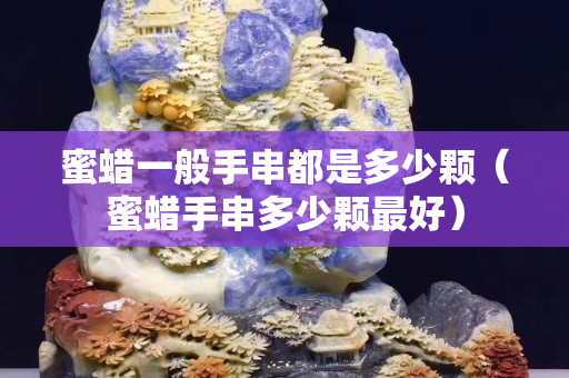 蜜蜡一般手串都是多少颗（蜜蜡手串多少颗最好）