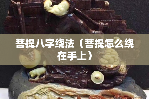 菩提八字绕法（菩提怎么绕在手上）