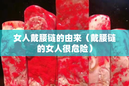 女人戴腰链的由来（戴腰链的女人很危险）