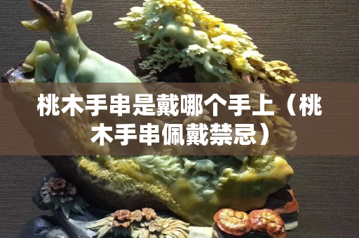 桃木手串是戴哪个手上（桃木手串佩戴禁忌）