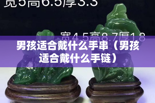 男孩适合戴什么手串（男孩适合戴什么手链）