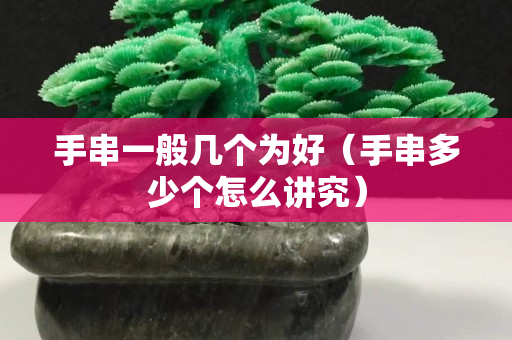 手串一般几个为好（手串多少个怎么讲究）