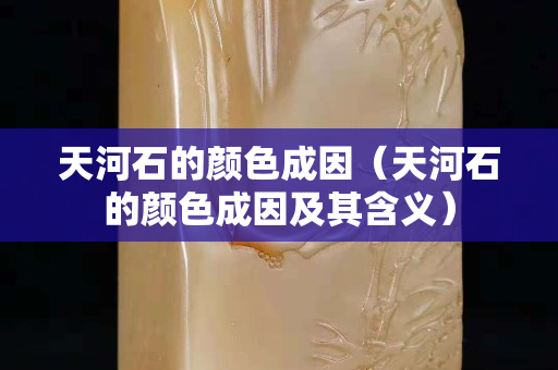 天河石的颜色成因（天河石的颜色成因及其含义）