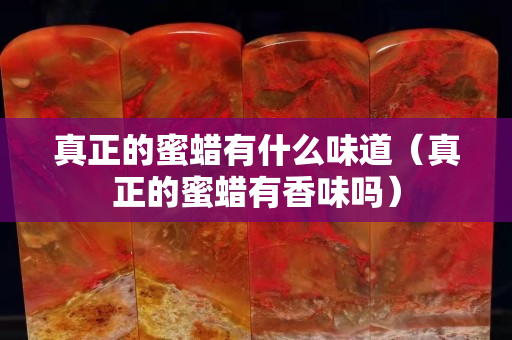 真正的蜜蜡有什么味道（真正的蜜蜡有香味吗）