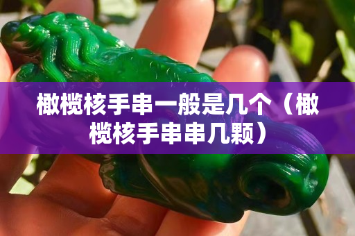 橄榄核手串一般是几个（橄榄核手串串几颗）