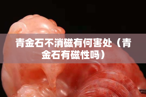 青金石不消磁有何害处（青金石有磁性吗）