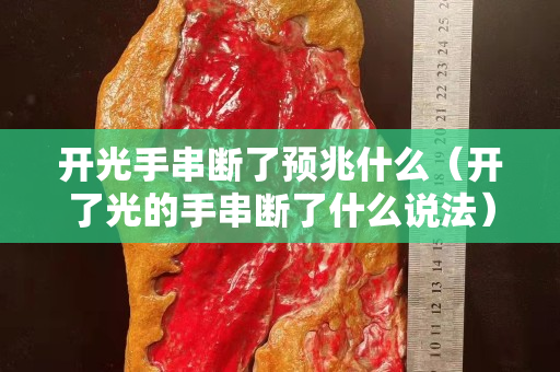 开光手串断了预兆什么（开了光的手串断了什么说法）