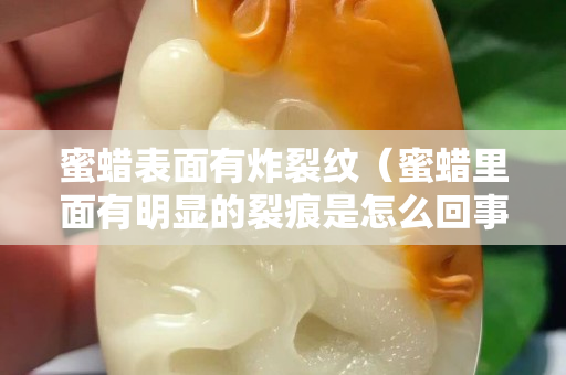 蜜蜡表面有炸裂纹（蜜蜡里面有明显的裂痕是怎么回事）