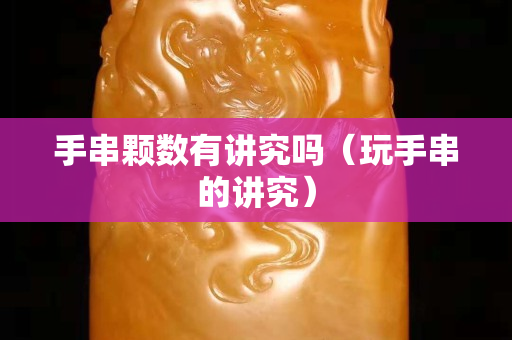 手串颗数有讲究吗（玩手串的讲究）