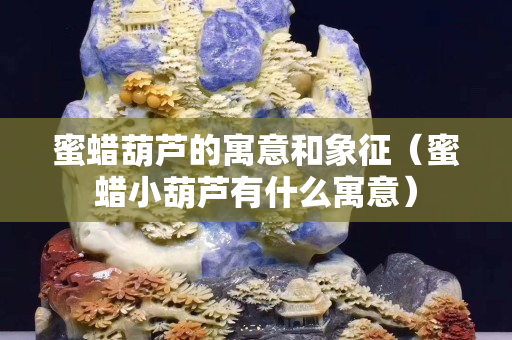 蜜蜡葫芦的寓意和象征（蜜蜡小葫芦有什么寓意）
