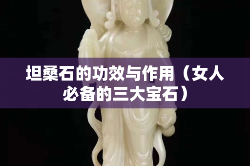 坦桑石的功效与作用（女人必备的三大宝石）