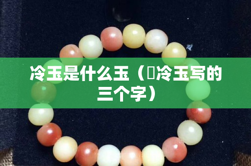 冷玉是什么玉（苪冷玉写的三个字）