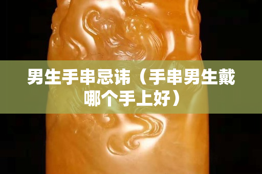 男生手串忌讳（手串男生戴哪个手上好）