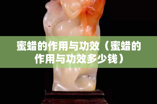 蜜蜡的作用与功效（蜜蜡的作用与功效多少钱）