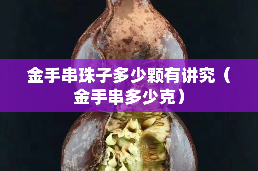 金手串珠子多少颗有讲究（金手串多少克）