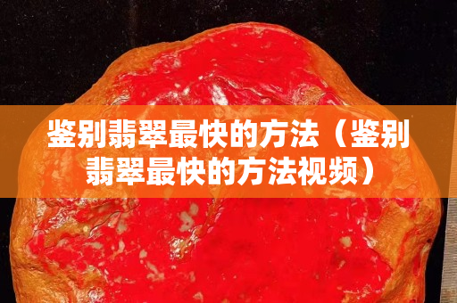 鉴别翡翠最快的方法（鉴别翡翠最快的方法视频）