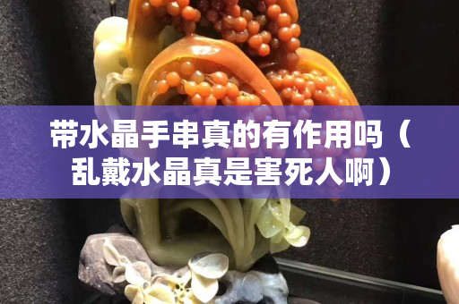 带水晶手串真的有作用吗（乱戴水晶真是害死人啊）