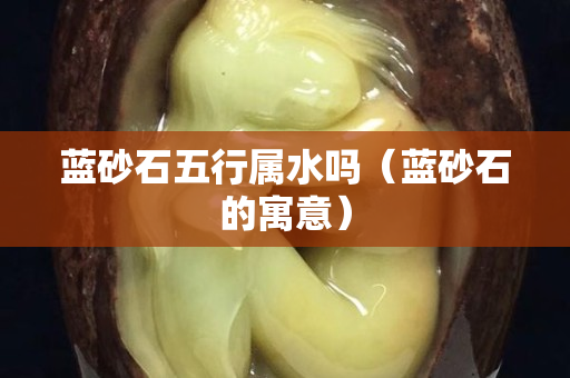蓝砂石五行属水吗（蓝砂石的寓意）