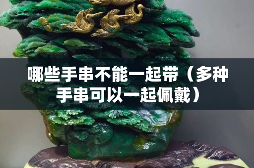 哪些手串不能一起带（多种手串可以一起佩戴）