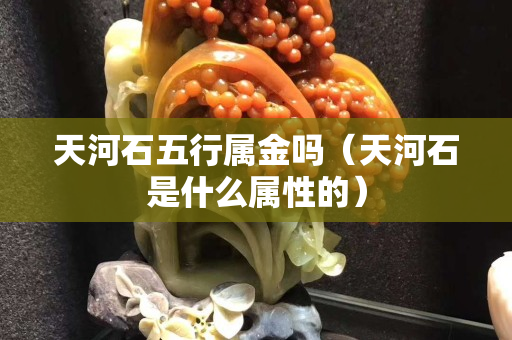 天河石五行属金吗（天河石是什么属性的）