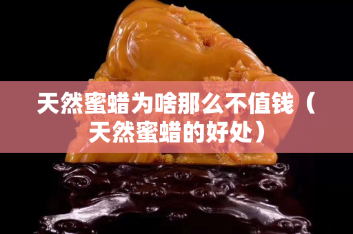 天然蜜蜡为啥那么不值钱（天然蜜蜡的好处）