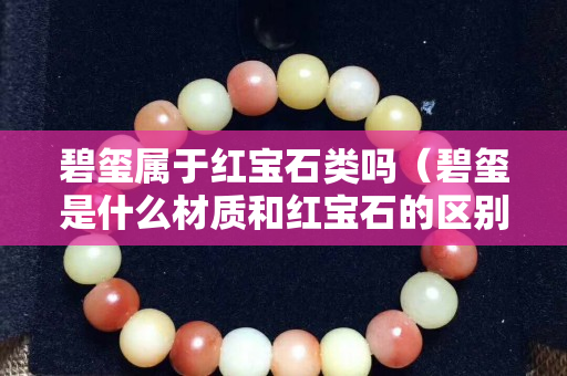碧玺属于红宝石类吗（碧玺是什么材质和红宝石的区别）