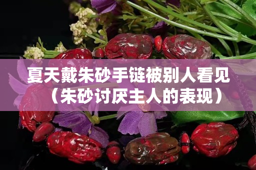 夏天戴朱砂手链被别人看见（朱砂讨厌主人的表现）