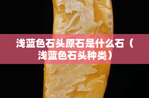 浅蓝色石头原石是什么石（浅蓝色石头种类）