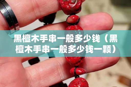 黑檀木手串一般多少钱（黑檀木手串一般多少钱一颗）