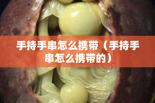 手持手串怎么携带（手持手串怎么携带的）